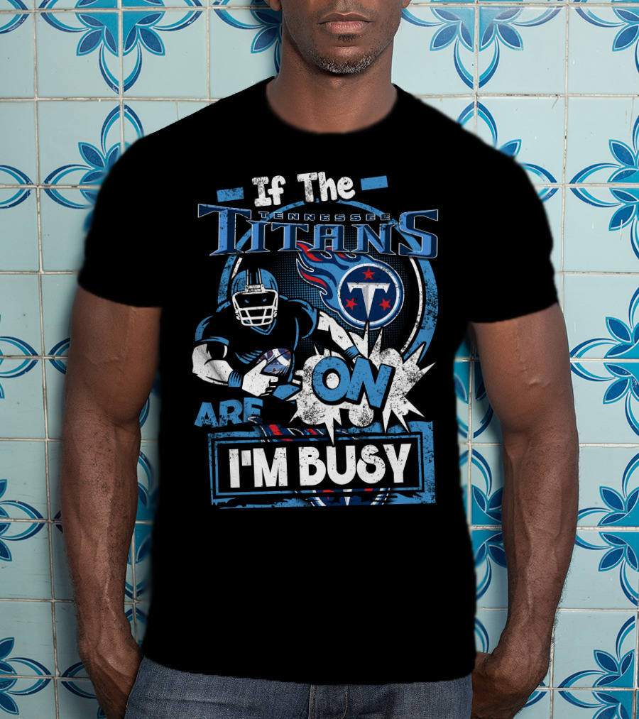 If The Tennessee Titans Are On I'm Busy T-Shirt