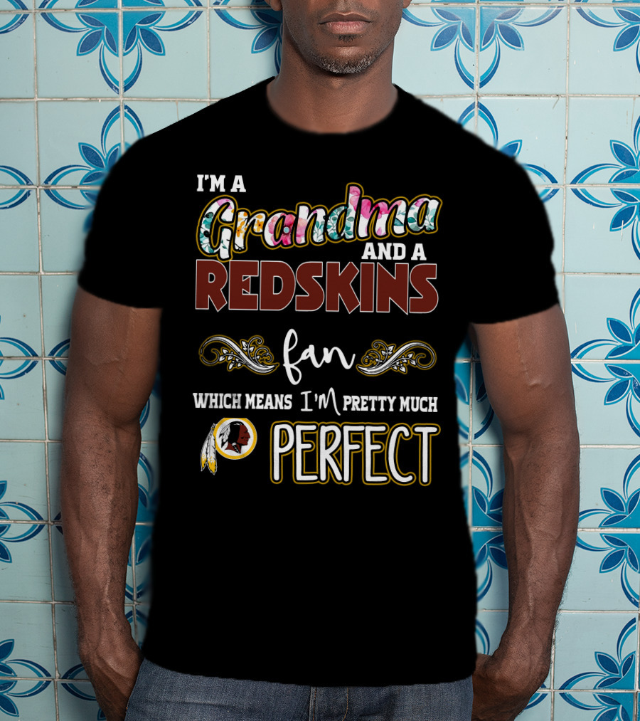 I'm A Grandma And A Redskins Fan Which Means I'm Pretty Much Perfect T-Shirt