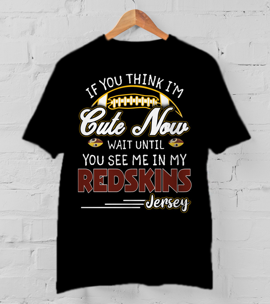 If You Think I'm Cute Now Wait Until You See Me In My Redskins Jersey T-Shirt