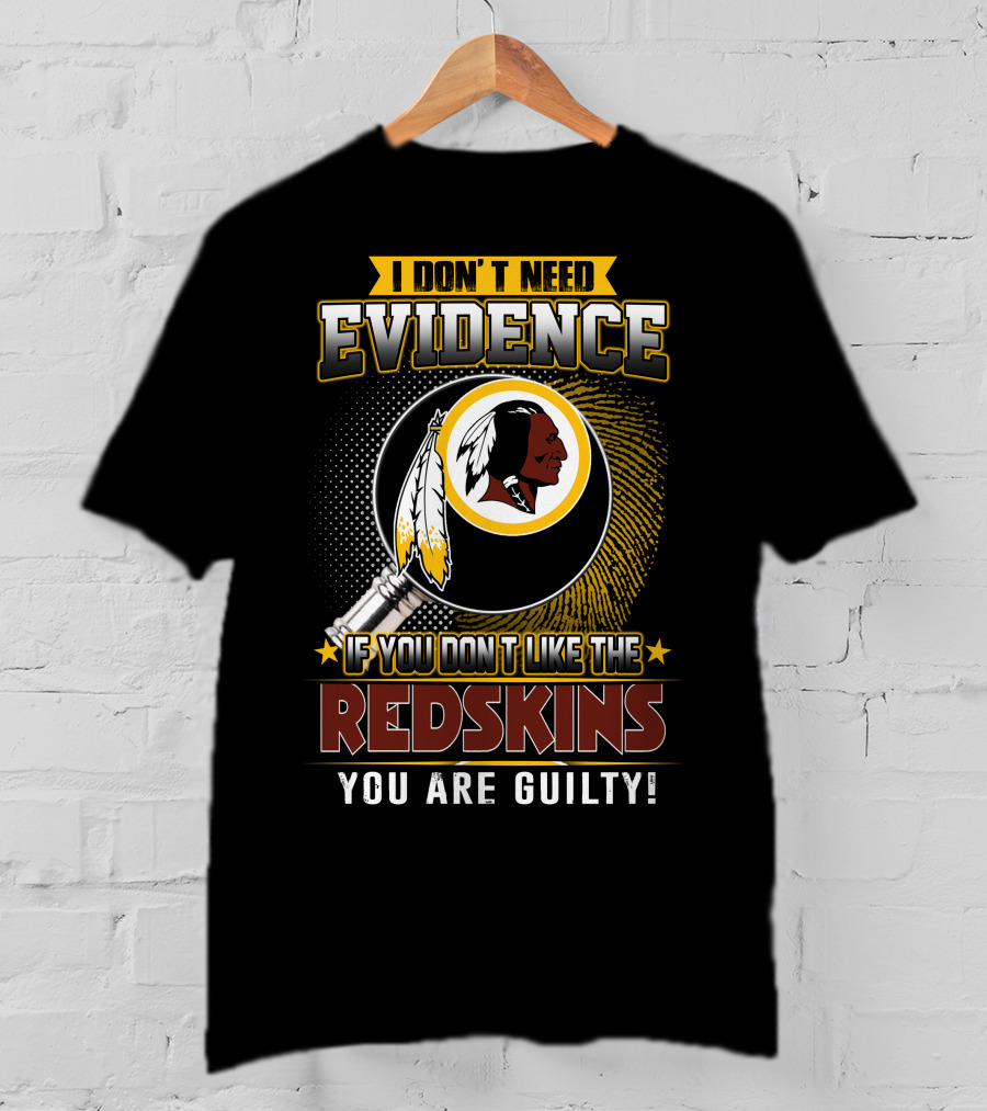 I Don’t Need Evidence If You Don’t Like The Redskins You Are Guilty T-Shirt