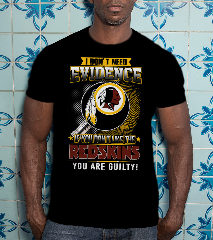 I Don’t Need Evidence If You Don’t Like The Redskins You Are Guilty T-Shirt