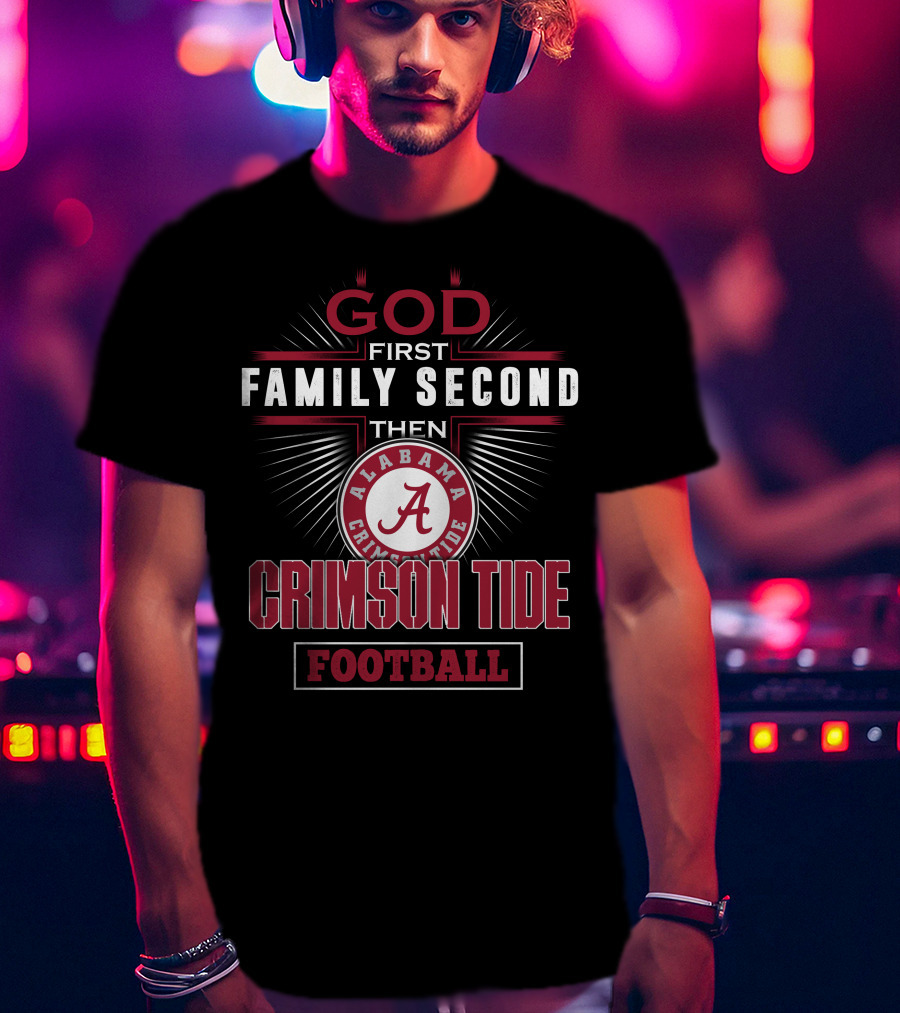 God First Family Second Then Alabama Crimson Tide Football T-Shirt