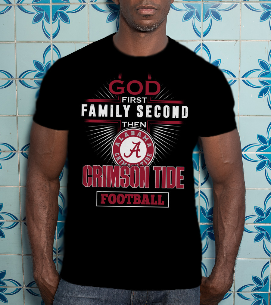 God First Family Second Then Alabama Crimson Tide Football T-Shirt