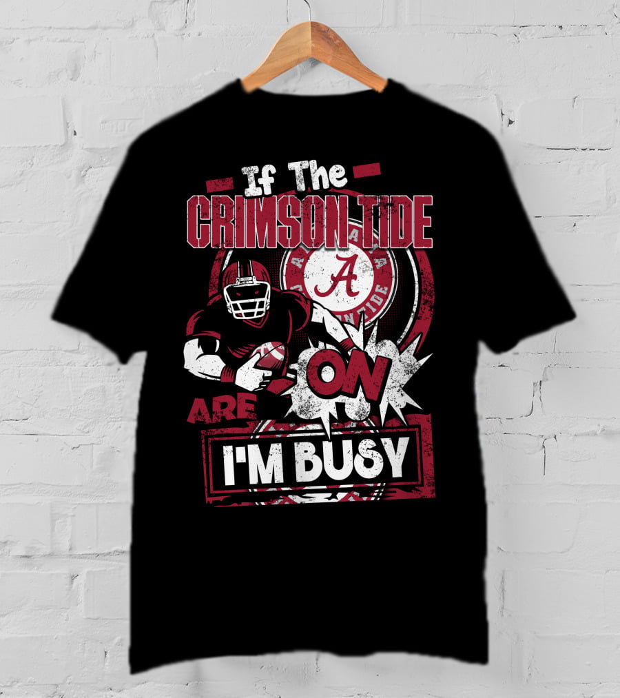 If The Crimson Tide Are On I'm Busy T-Shirt