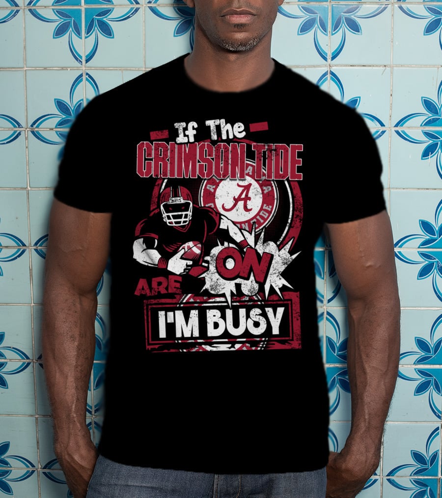If The Crimson Tide Are On I'm Busy T-Shirt