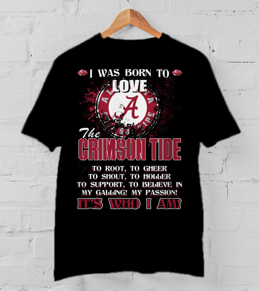 I Was Born To Love The Alabama Crimson Tide It's Who I Am T-Shirt