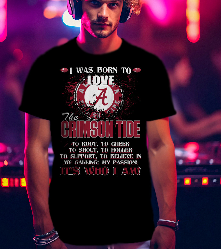 I Was Born To Love The Alabama Crimson Tide It's Who I Am T-Shirt