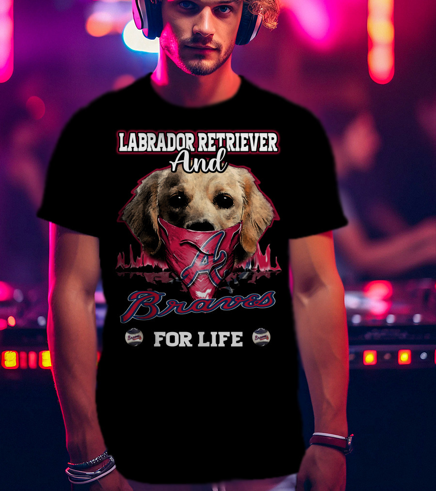 Labrador Retriever And Atlanta Braves For Life T-Shirt