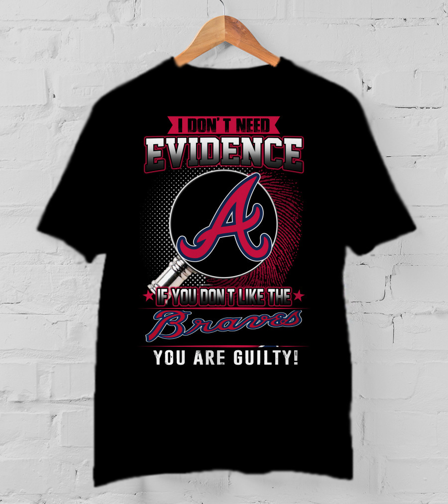 I Don't Need Evidence If You Don't Like The Braves You Are Guilty T-Shirt