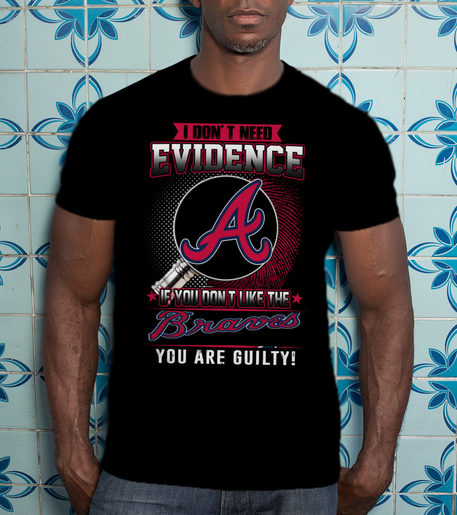 I Don't Need Evidence If You Don't Like The Braves You Are Guilty T-Shirt