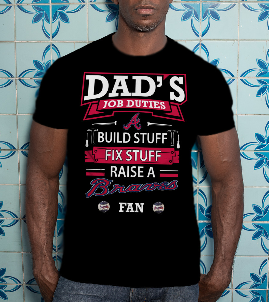 Dad's Job Duties Build Stuff Fix Stuff Raise A Braves Fan T-Shirt