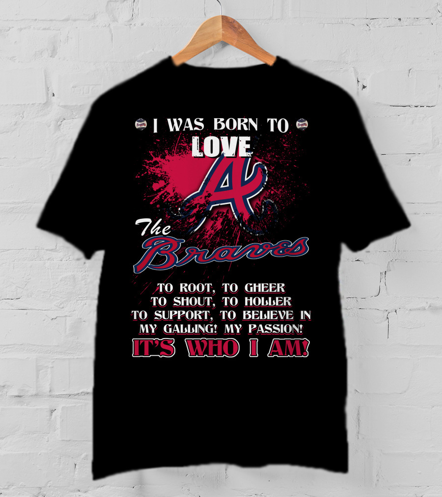 I Was Born To Love Atlanta Braves It's Who I Am T-Shirt