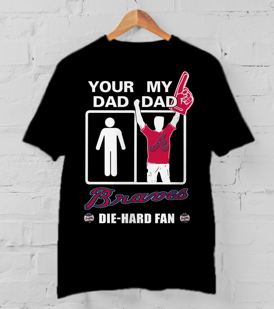 Atlanta Braves Your Dad My Dad Die-Hard Fan T-Shirt