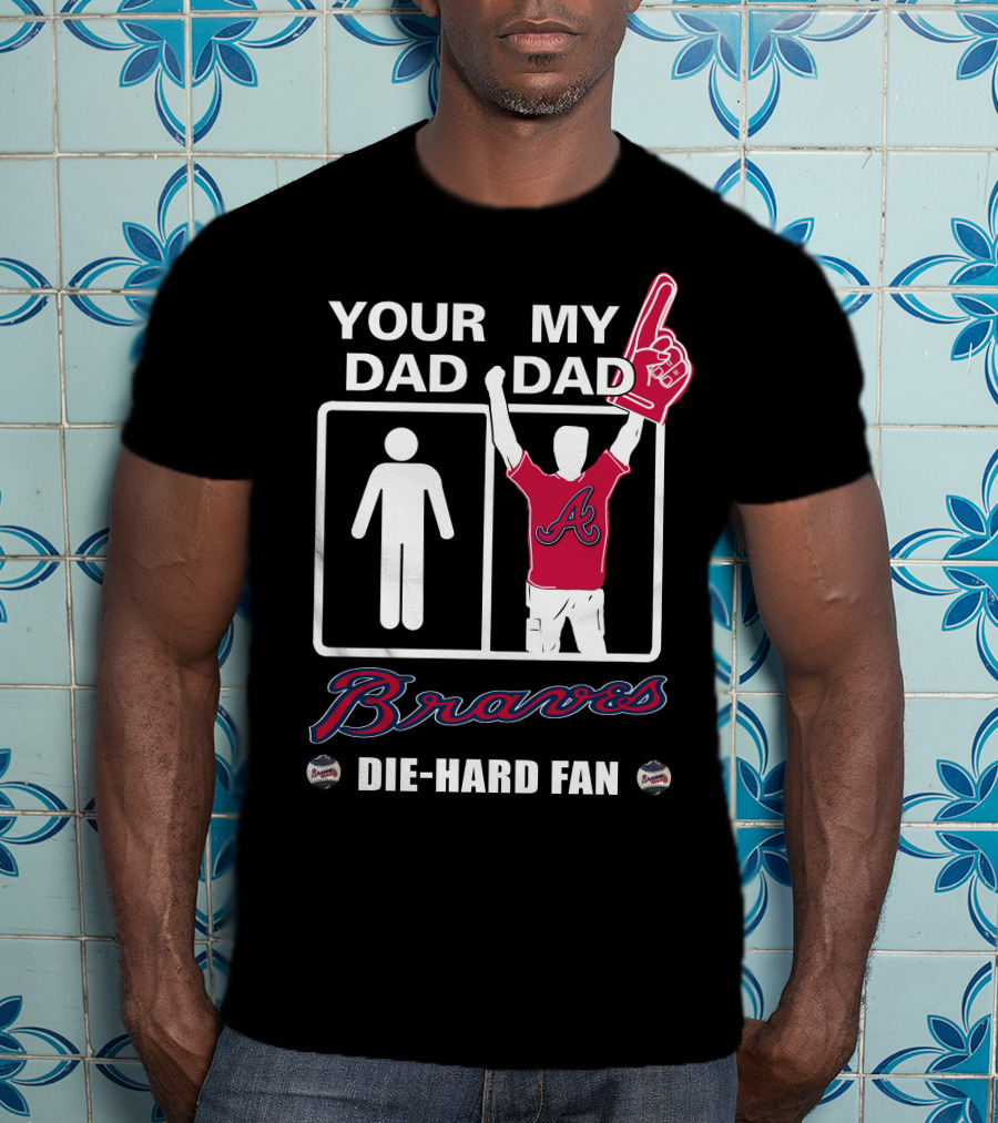 Atlanta Braves Your Dad My Dad Die-Hard Fan T-Shirt