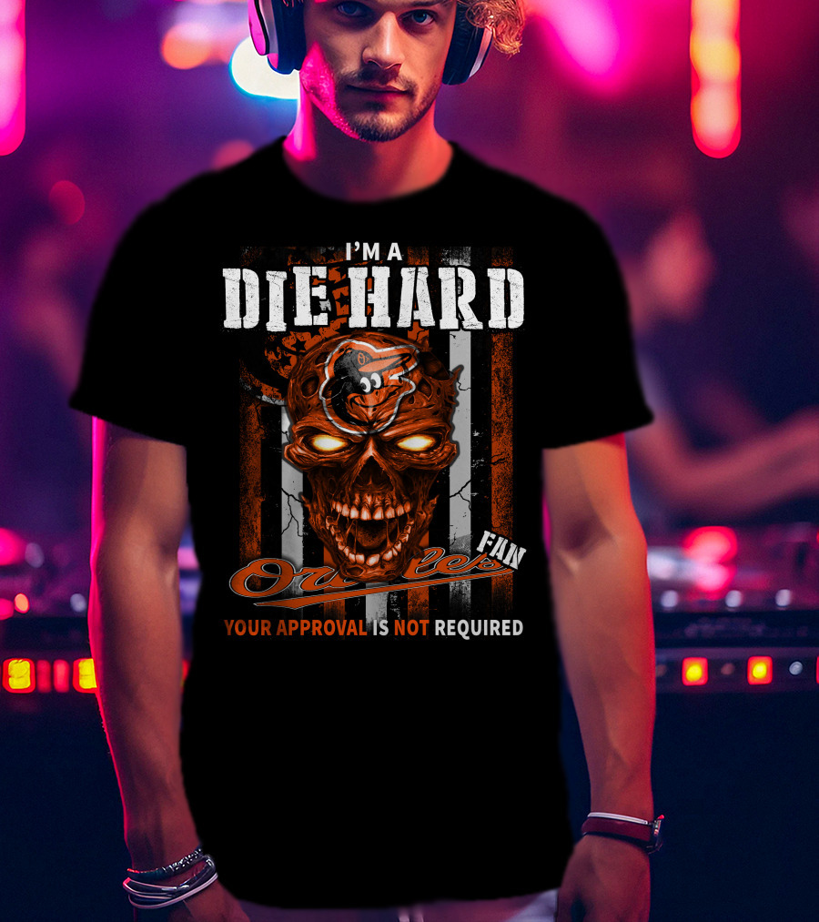 I'm A Die Hard Orioles Fan Your Approval Is Not Required T-Shirt