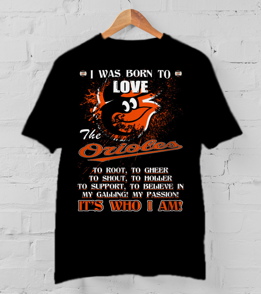 I Was Born To Love The Orioles It's Who I Am Baltimore Orioles T-Shirt