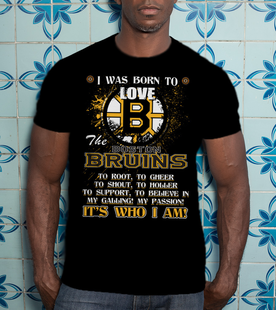 I Was Born To Love The Boston Bruins It's Who I Am T-Shirt