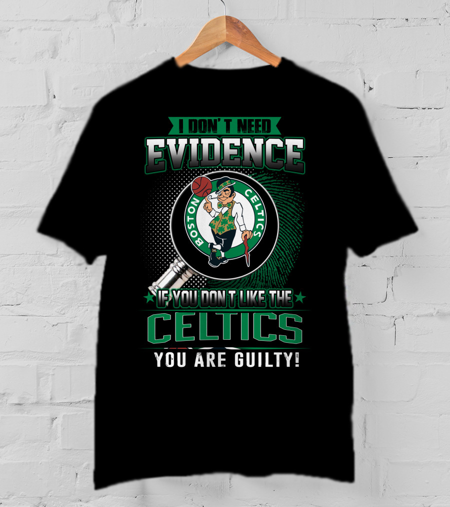 I Don't Need Evidence If You Don't Like The Boston Celtics You Are Guilty T-Shirt