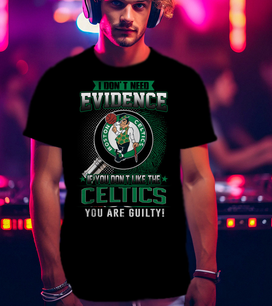 I Don't Need Evidence If You Don't Like The Boston Celtics You Are Guilty T-Shirt
