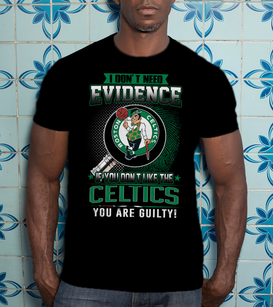 I Don't Need Evidence If You Don't Like The Boston Celtics You Are Guilty T-Shirt