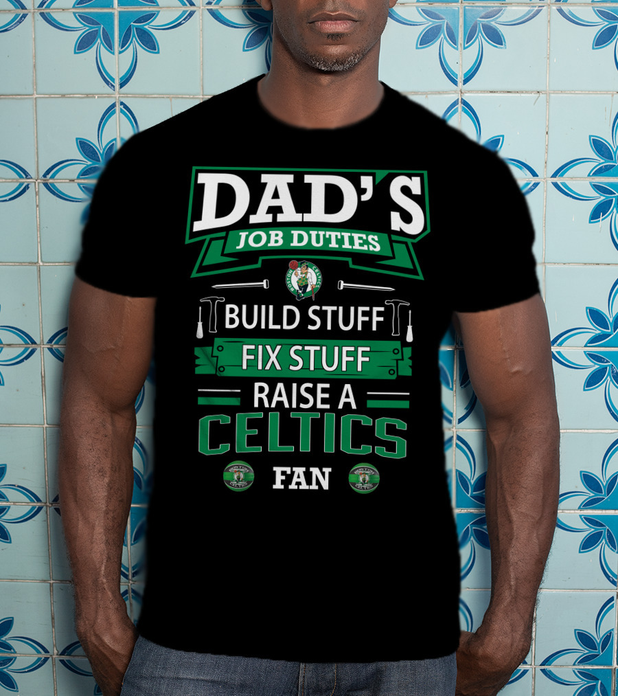 Dad's Job Duties Build Stuff Fix Stuff Raise A Boston Celtics Fan T-Shirt