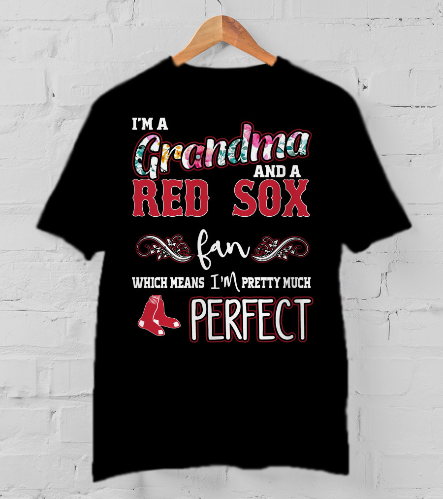 I'm A Grandma And A Red Sox Fan Which Means I'm Pretty Much Perfect T-Shirt
