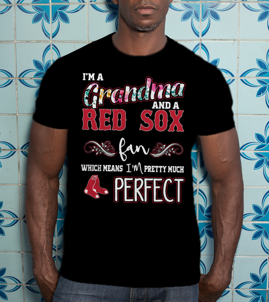 I'm A Grandma And A Red Sox Fan Which Means I'm Pretty Much Perfect T-Shirt
