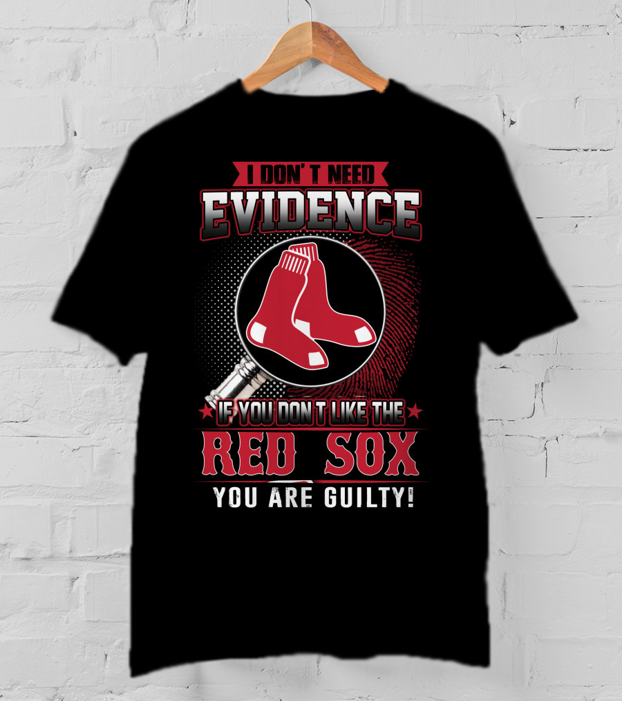 I Don't Need Evidence If You Don't Like The Boston Red Sox You Are Guilty T-Shirt