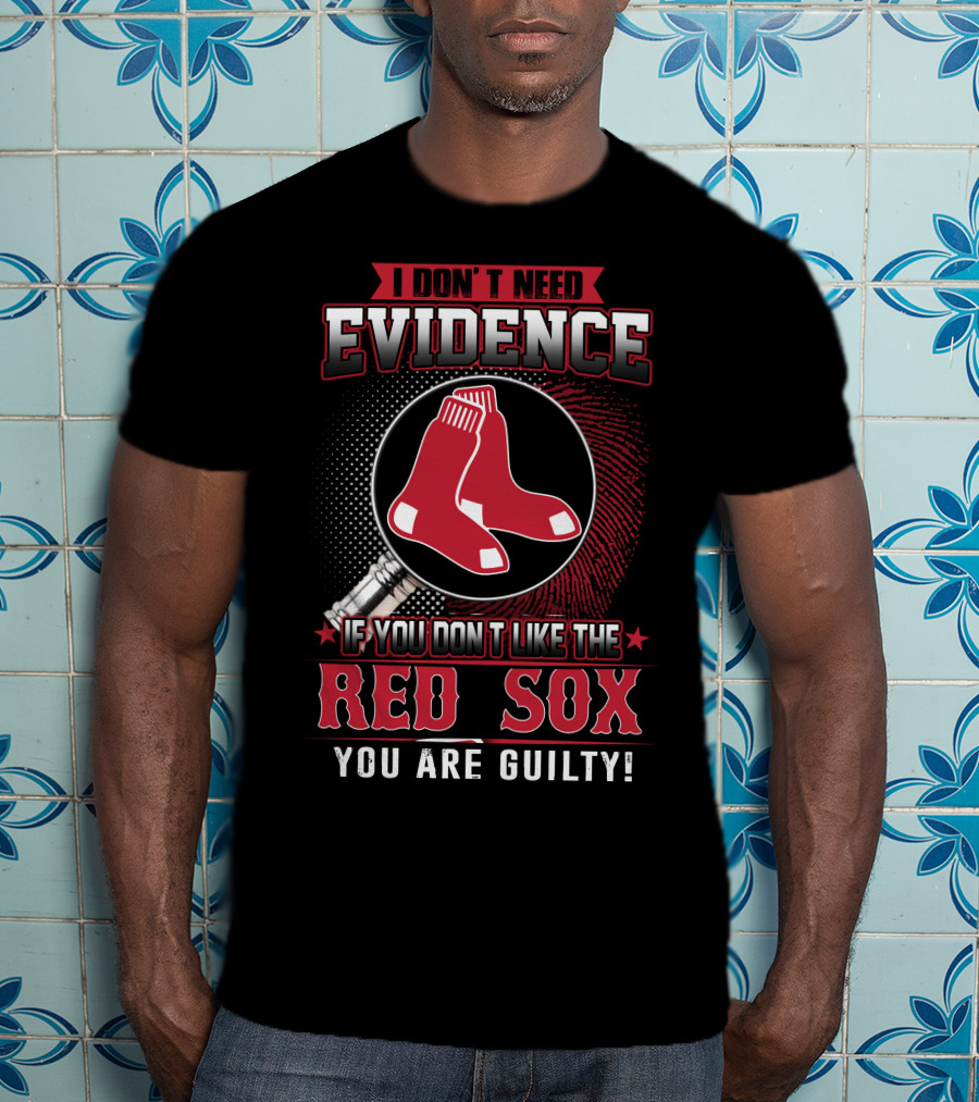 I Don't Need Evidence If You Don't Like The Boston Red Sox You Are Guilty T-Shirt
