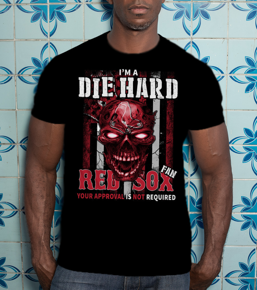 I'm A Die Hard Fan Red Sox Your Approval Is Not Required T-Shirt