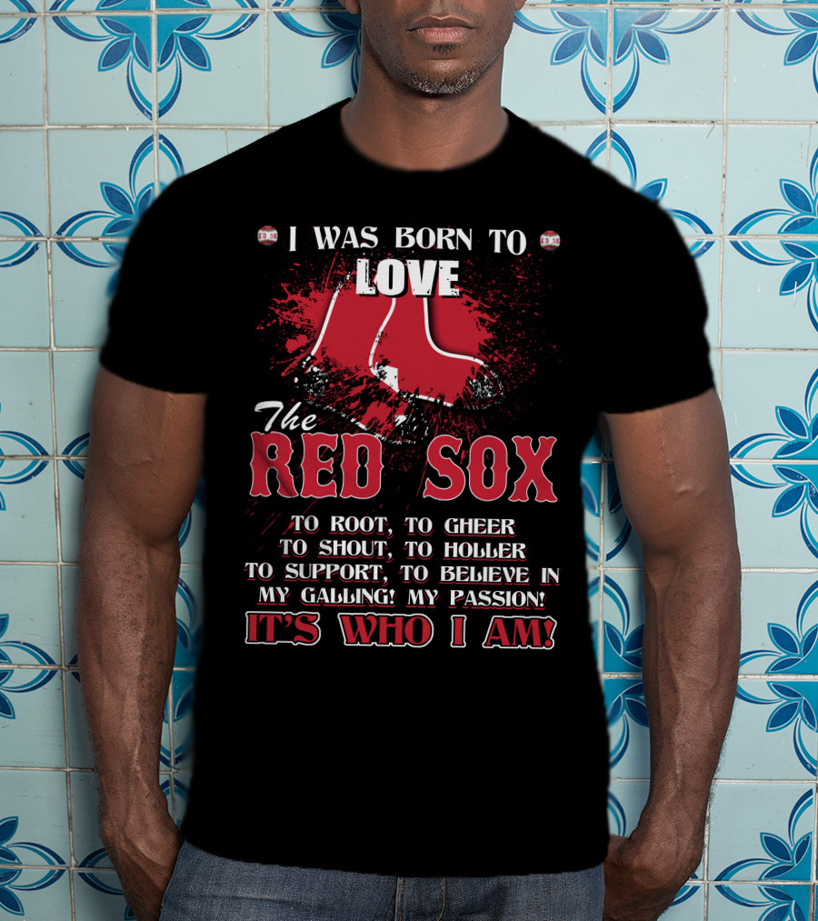 I Was Born To Love The Red Sox It's Who I Am T-Shirt