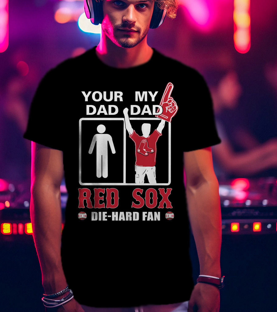 Your Dad My Dad Red Sox Die-Hard Fan T-Shirt