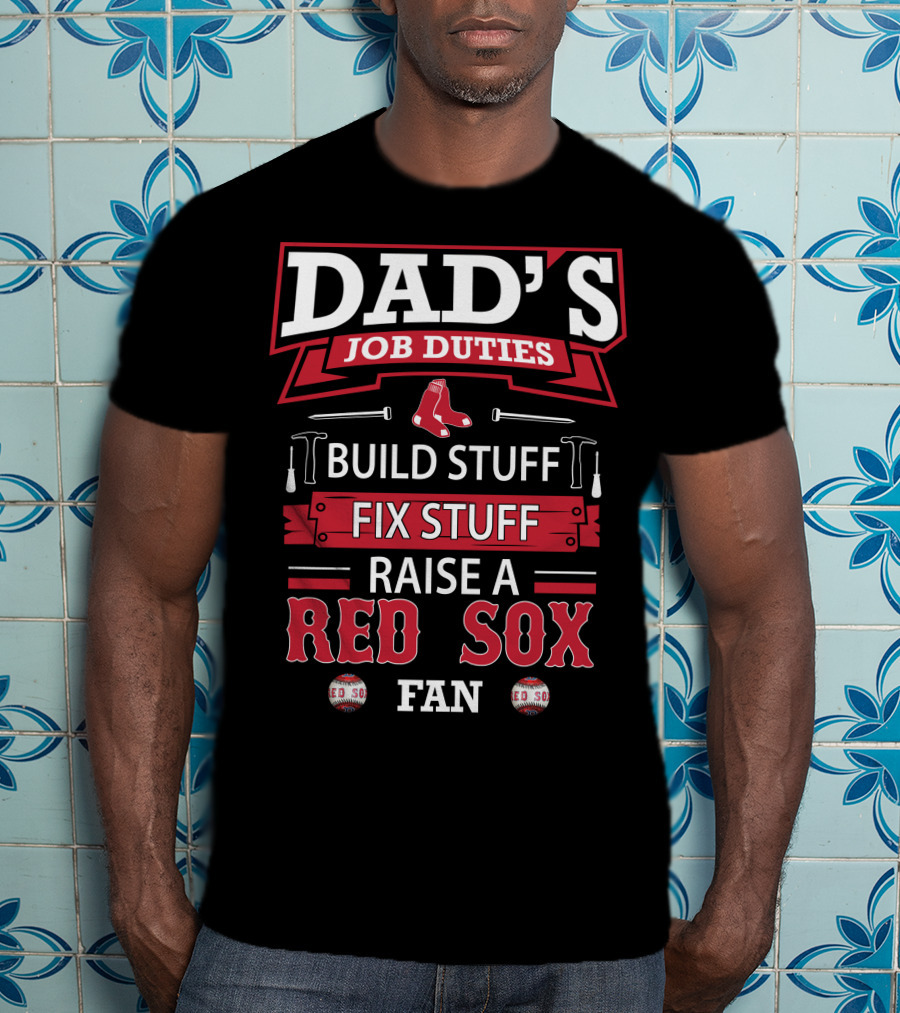 Dad's Job Duties Build Stuff Fix Stuff Raise A Red Sox Fan T-Shirt