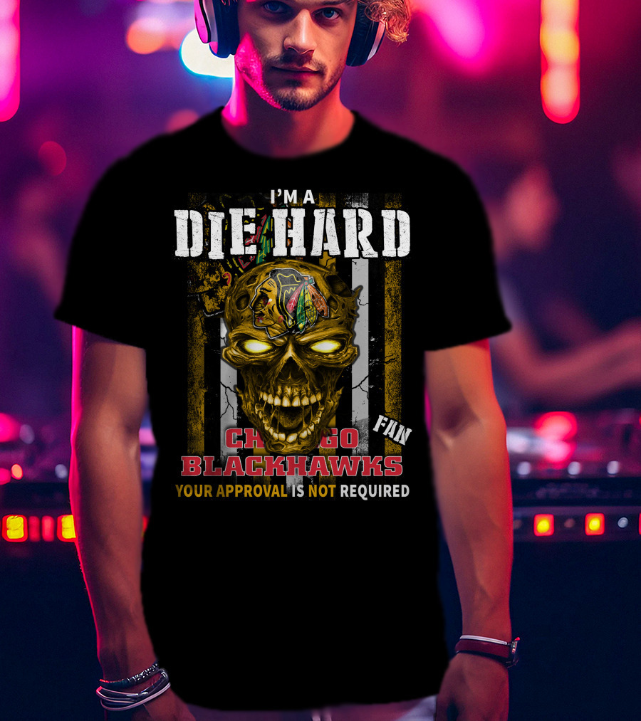 I'm A Die Hard Chicago Blackhawks Fan Your Approval Is Not Required T-Shirt
