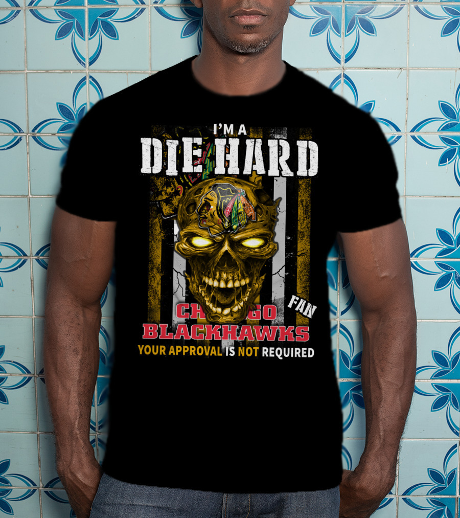 I'm A Die Hard Chicago Blackhawks Fan Your Approval Is Not Required T-Shirt