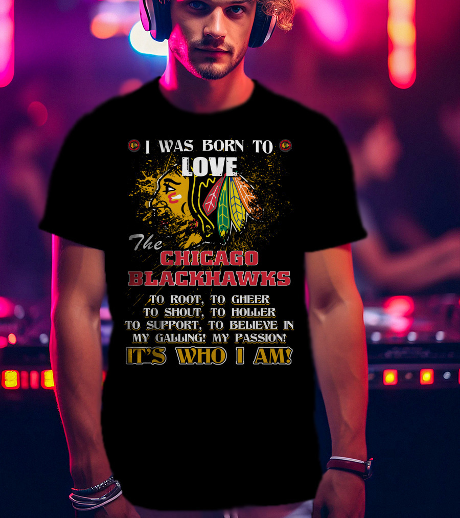 I Was Born To Love The Chicago Blackhawks It's Who I Am T-Shirt