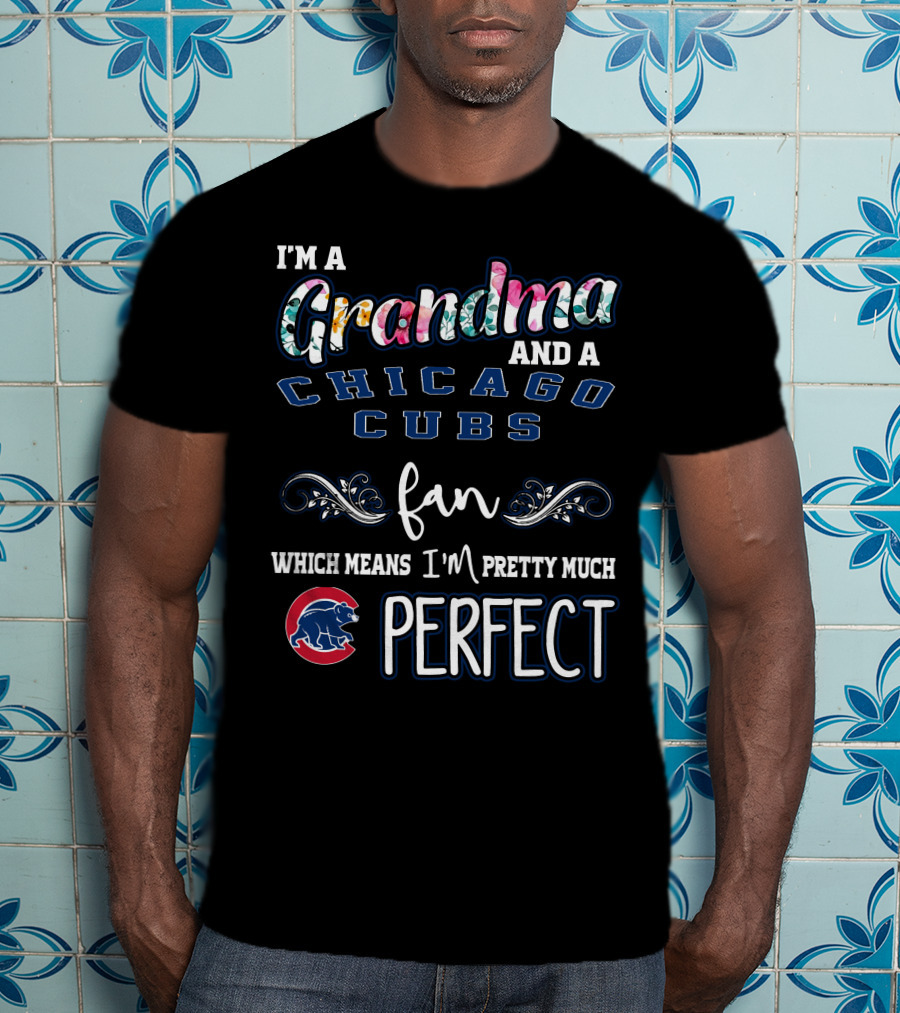 I'm A Grandma And A Chicago Cubs Fan Which Means I'm Pretty Much Perfect T-Shirt