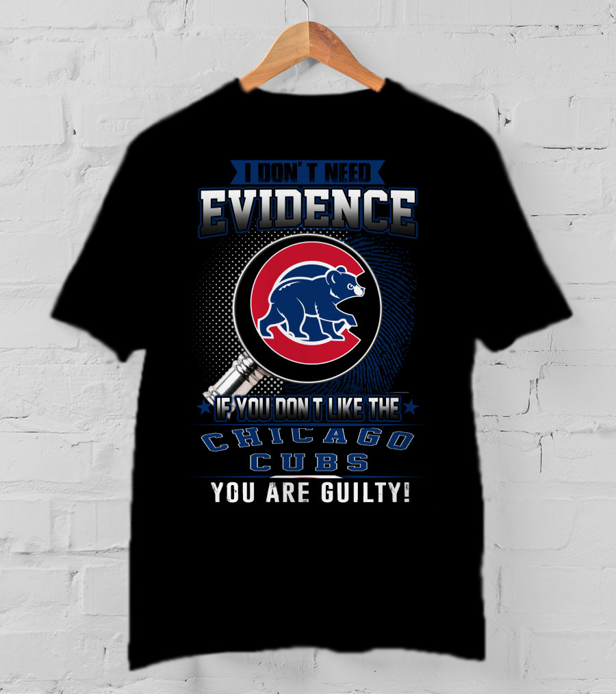 I Don't Need Evidence If You Don't Like The Chicago Cubs You Are Guilty T-Shirt