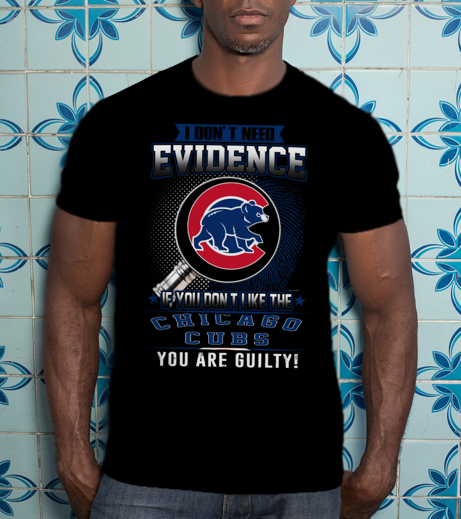 I Don't Need Evidence If You Don't Like The Chicago Cubs You Are Guilty T-Shirt