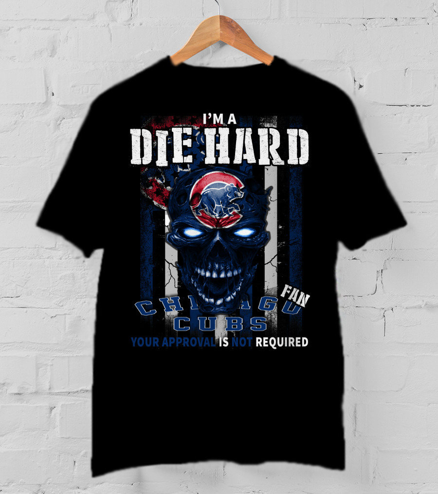 I'm A Die Hard Chicago Cubs Fan Your Approval Is Not Required T-Shirt