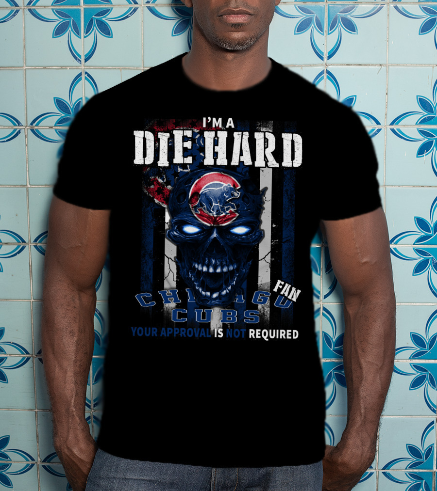I'm A Die Hard Chicago Cubs Fan Your Approval Is Not Required T-Shirt