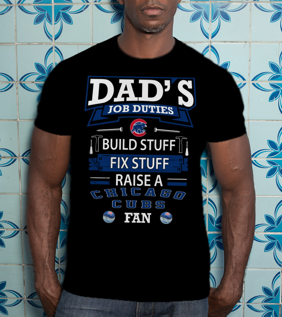Dad's Job Duties Chicago Cubs Build Stuff Fix Stuff Raise A Fan T-Shirt