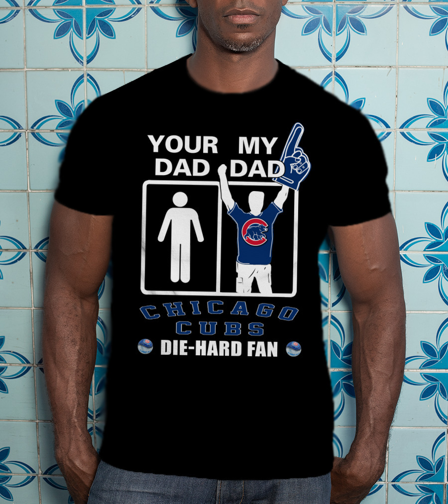 Your Dad My Dad Chicago Cubs Die-Hard Fan T-Shirt