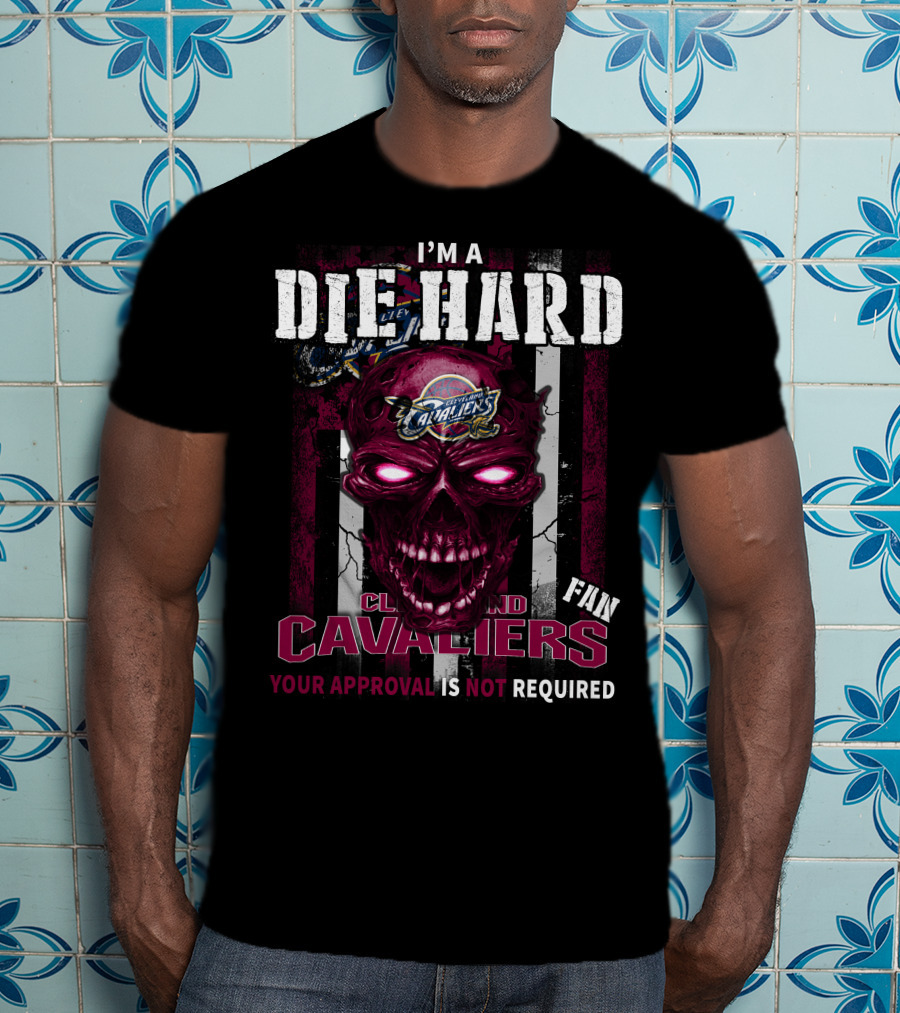 I'm A Die Hard Cleveland Cavaliers Fan Your Approval Is Not Required T-Shirt