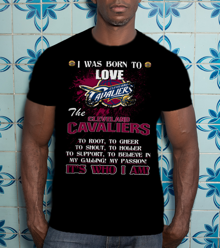 I Was Born To Love The Cleveland Cavaliers It's Who I Am T-Shirt