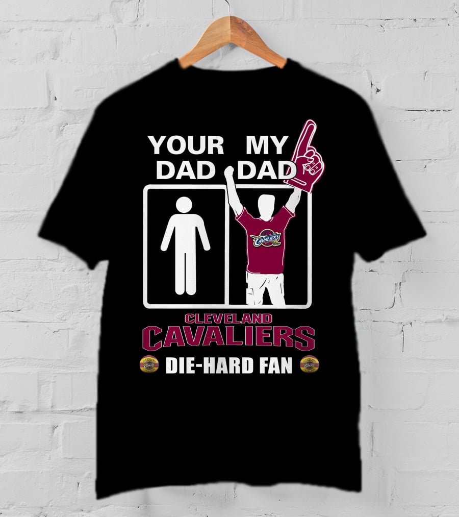 Your Dad My Dad Cleveland Cavaliers Die-Hard Fan T-Shirt