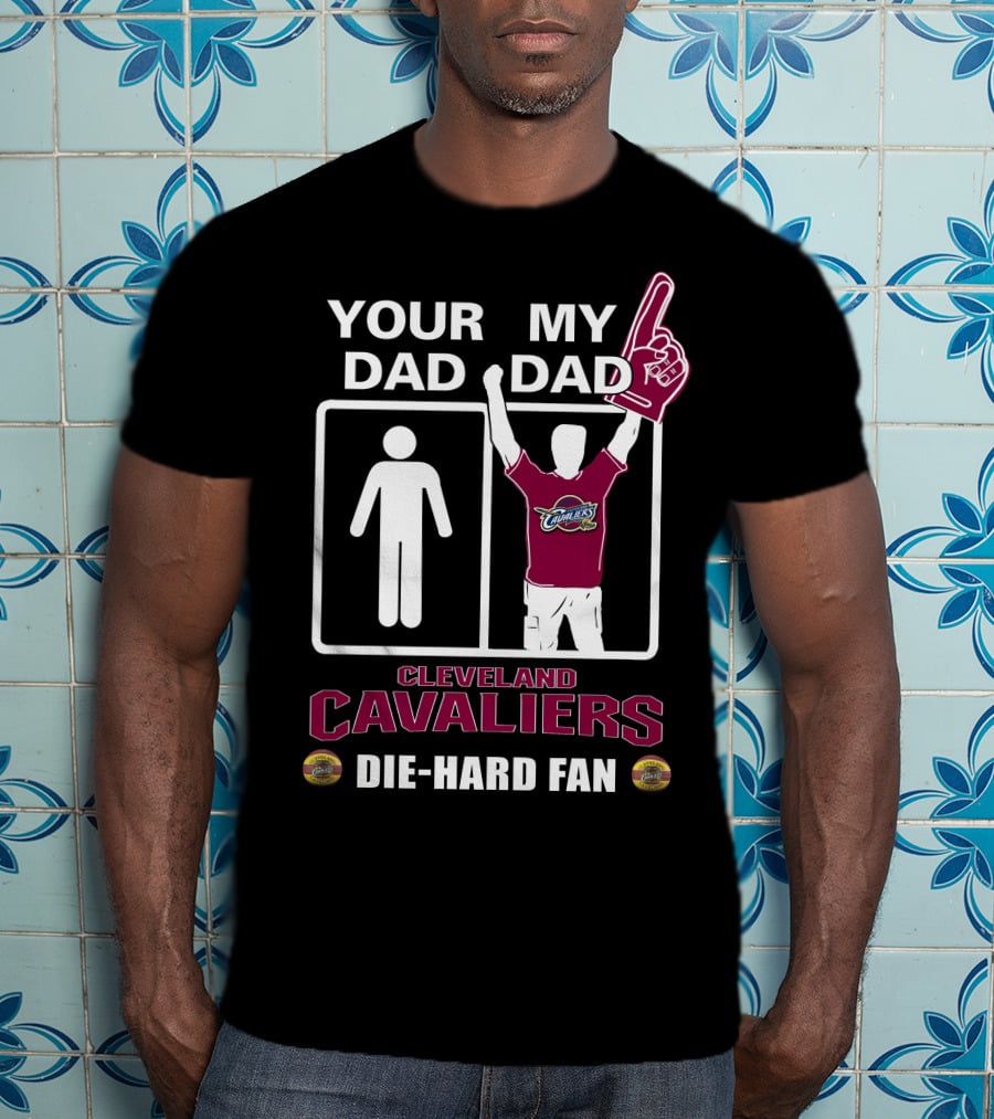 Your Dad My Dad Cleveland Cavaliers Die-Hard Fan T-Shirt