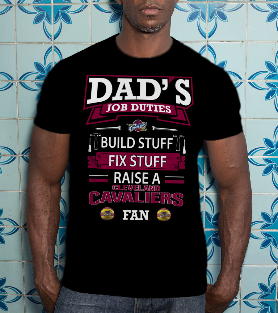 Dad's Job Duties Build Stuff Fix Stuff Raise A Cleveland Cavaliers Fan T-Shirt