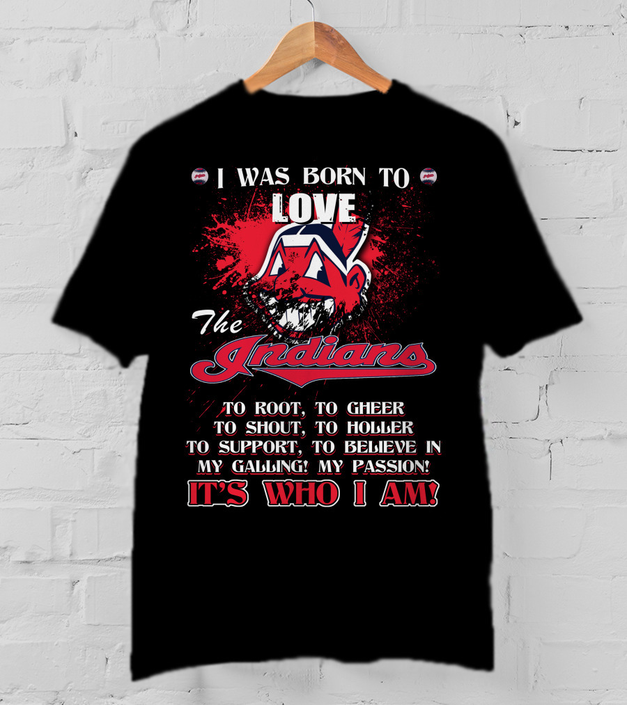 I Was Born To Love The Indians To Root Cheering Holler Support Passion It's Who I Am T-Shirt