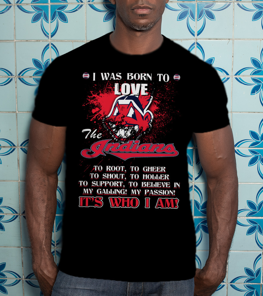 I Was Born To Love The Indians To Root Cheering Holler Support Passion It's Who I Am T-Shirt